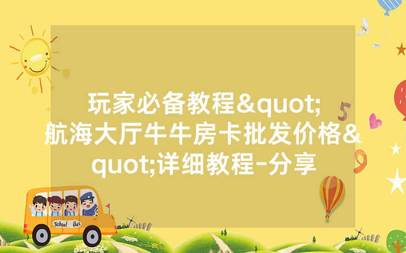 玩家必备教程"航海大厅牛牛房卡批发价格"详细教程-分享