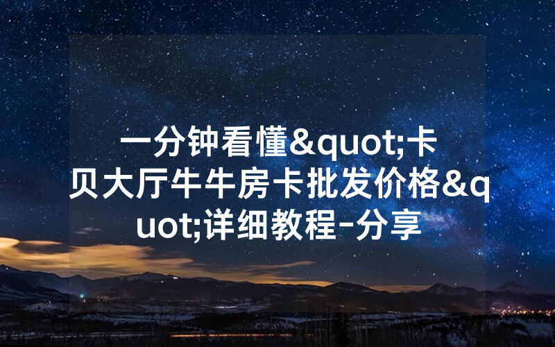 一分钟看懂"卡贝大厅牛牛房卡批发价格"详细教程-分享