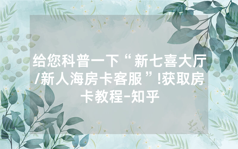 给您科普一下“新七喜大厅/新人海房卡客服”!获取房卡教程-知乎