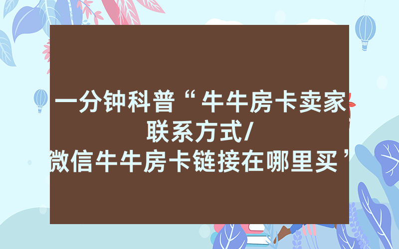 一分钟科普“牛牛房卡卖家联系方式								/微信牛牛房卡链接在哪里买”详细教程
