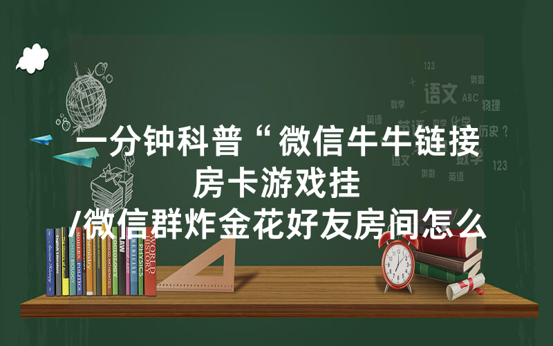一分钟科普“微信牛牛链接房卡游戏挂								/微信群炸金花好友房间怎么开创”详细教程