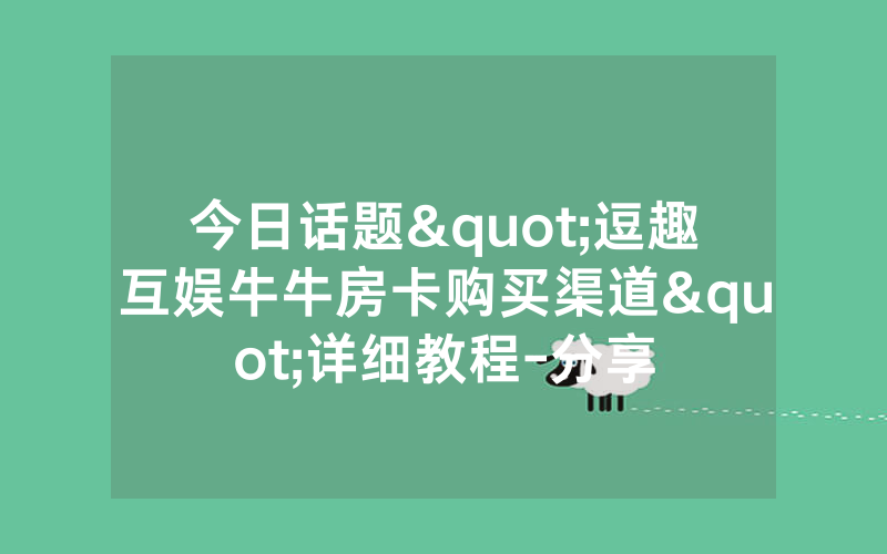 今日话题"逗趣互娱牛牛房卡购买渠道"详细教程-分享