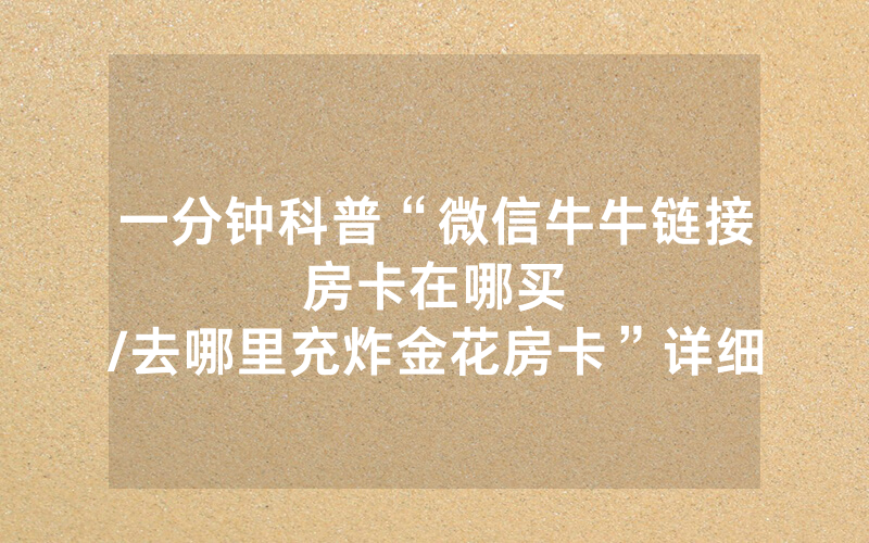一分钟科普“微信牛牛链接房卡在哪买								/去哪里充炸金花房卡”详细教程