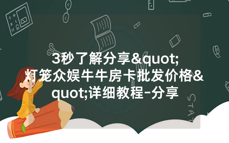 3秒了解分享"灯笼众娱牛牛房卡批发价格"详细教程-分享