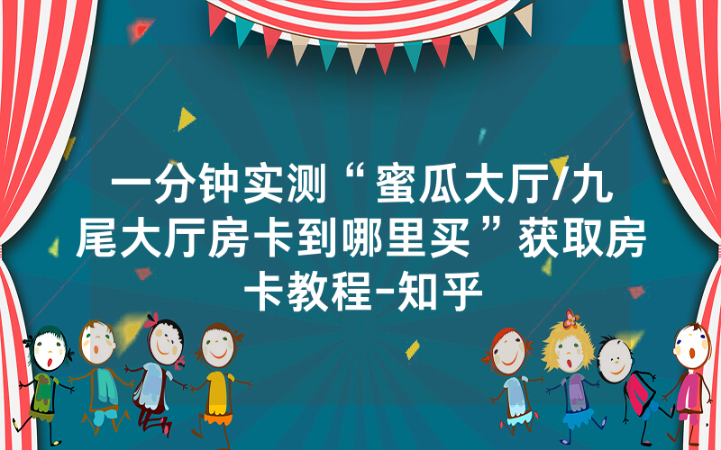 一分钟实测“蜜瓜大厅/九尾大厅房卡到哪里买”获取房卡教程-知乎