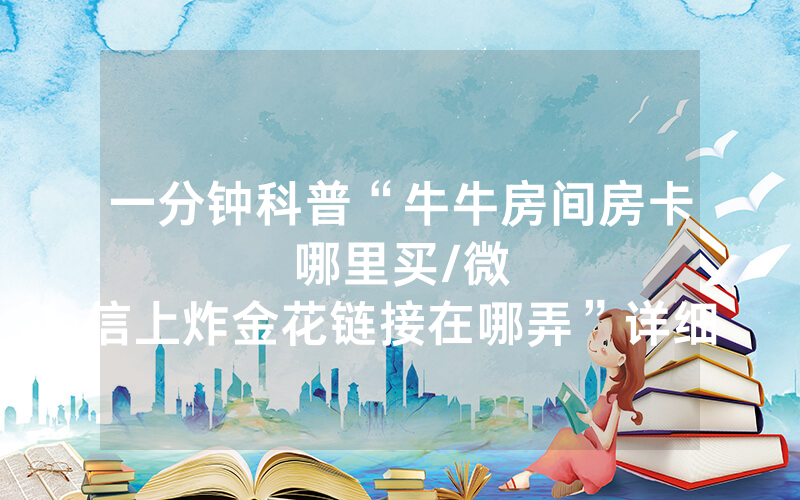 一分钟科普“牛牛房间房卡哪里买								/微信上炸金花链接在哪弄”详细教程
