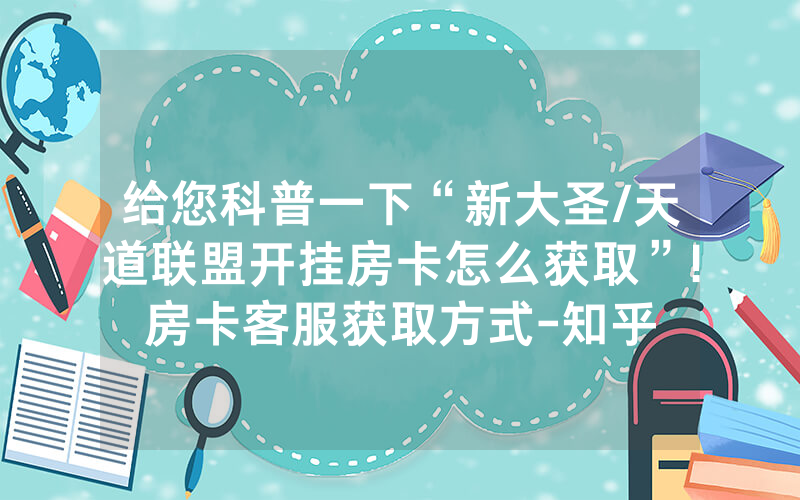 给您科普一下“新大圣/天道联盟开挂房卡怎么获取”!房卡客服获取方式-知乎