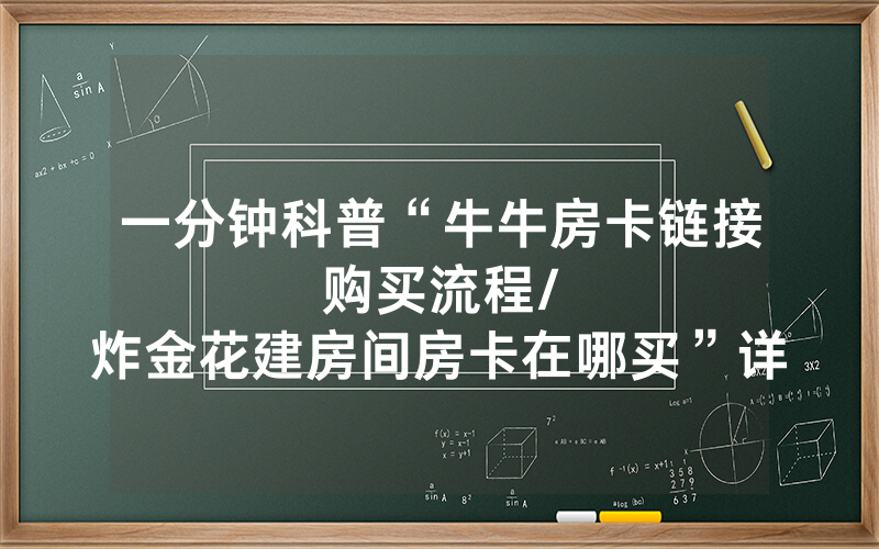 一分钟科普“牛牛房卡链接购买流程								/炸金花建房间房卡在哪买”详细教程