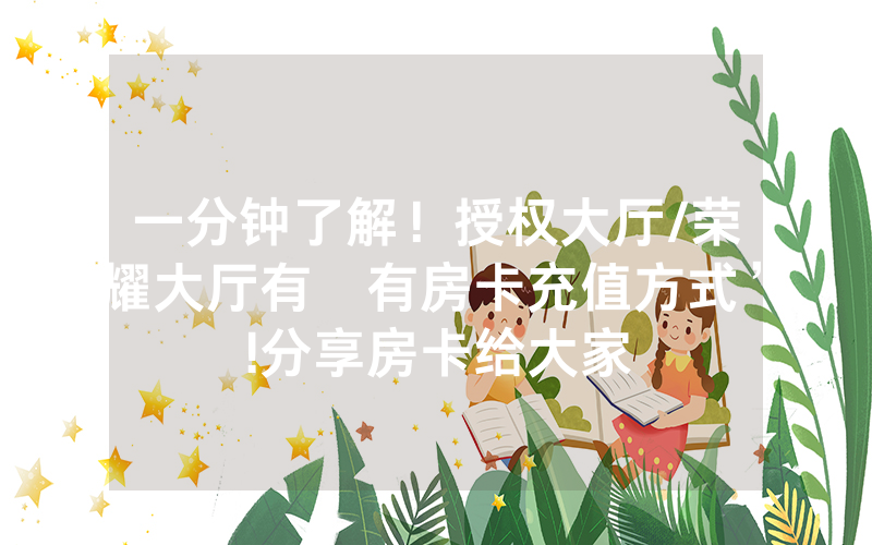 一分钟了解!授权大厅/荣耀大厅有沒有房卡充值方式”!分享房卡给大家