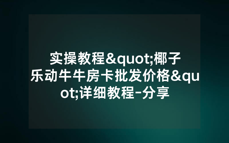 实操教程"椰子乐动牛牛房卡批发价格"详细教程-分享