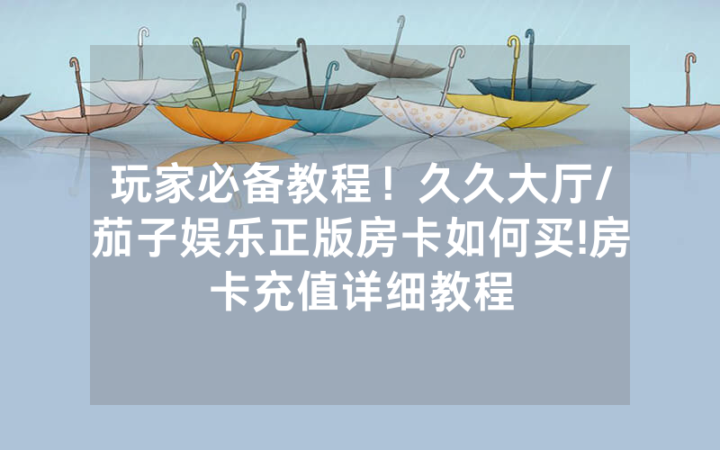 玩家必备教程！久久大厅/茄子娱乐正版房卡如何买!房卡充值详细教程