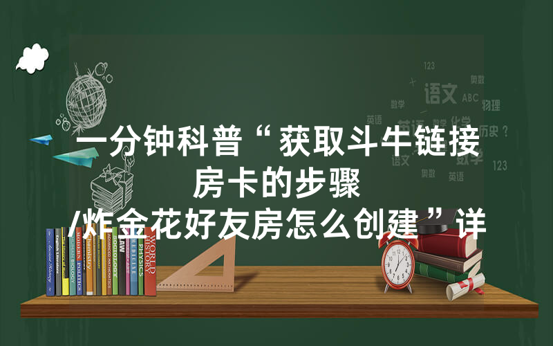 一分钟科普“获取斗牛链接房卡的步骤								/炸金花好友房怎么创建”详细教程