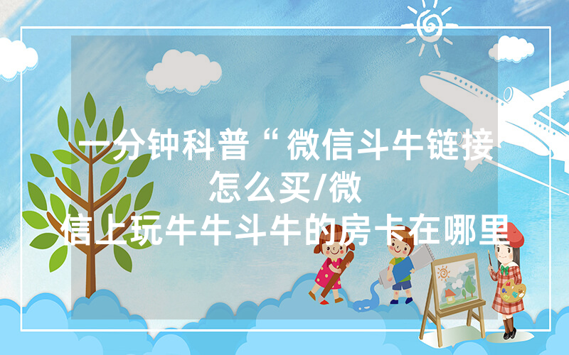 一分钟科普“微信斗牛链接怎么买								/微信上玩牛牛斗牛的房卡在哪里有”详细教程