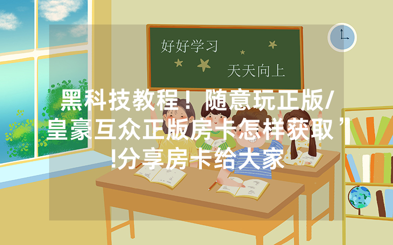黑科技教程！随意玩正版/皇豪互众正版房卡怎样获取”!分享房卡给大家