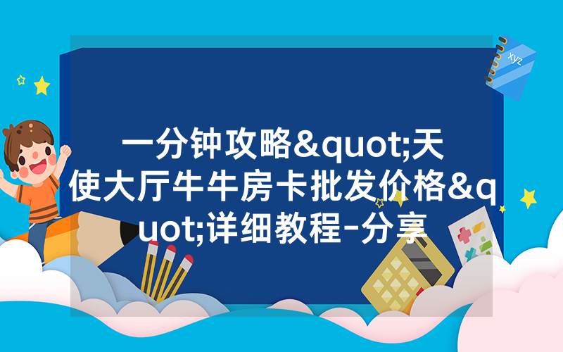一分钟攻略"天使大厅牛牛房卡批发价格"详细教程-分享