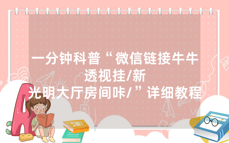 一分钟科普“微信链接牛牛透视挂								/新光明大厅房间咔/”详细教程