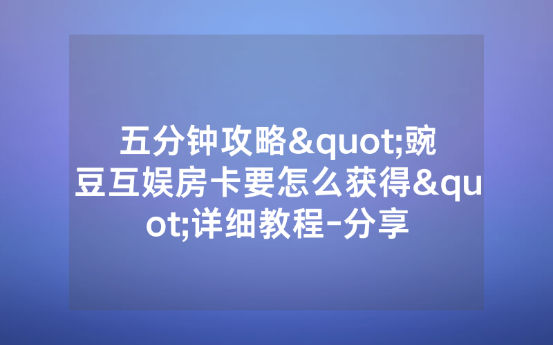 五分钟攻略"豌豆互娱房卡要怎么获得"详细教程-分享