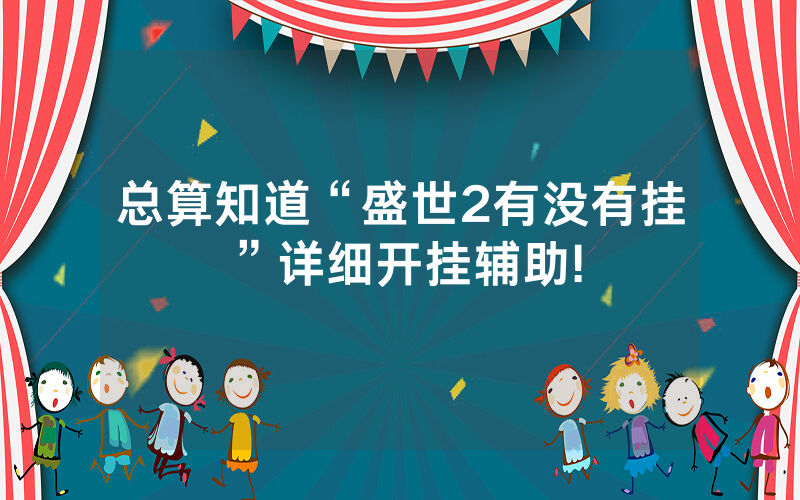 总算知道“盛世2有没有挂”详细开挂辅助!