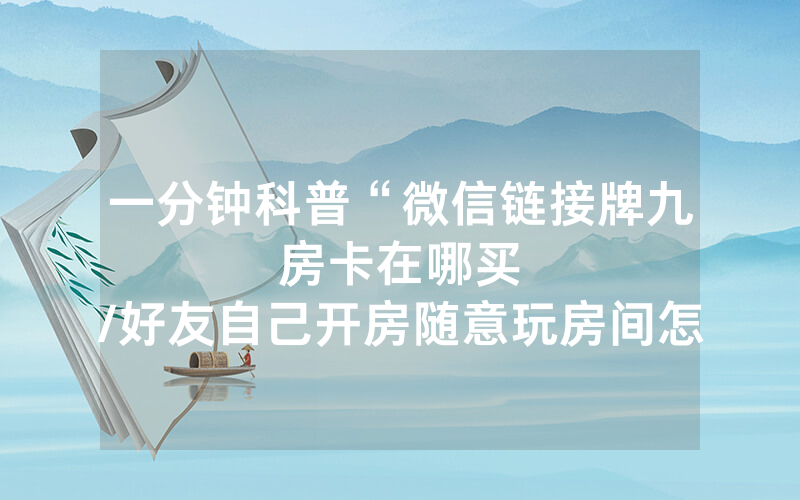 一分钟科普“微信链接牌九房卡在哪买								/好友自己开房随意玩房间怎么购买房卡”详细教程