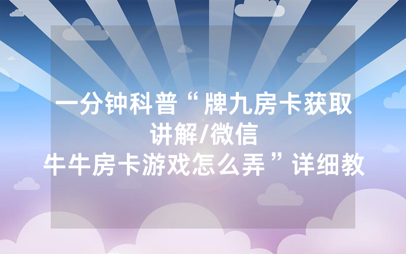 一分钟科普“牌九房卡获取讲解								/微信牛牛房卡游戏怎么弄”详细教程