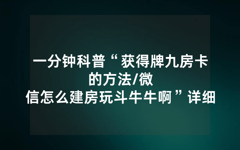一分钟科普“获得牌九房卡的方法								/微信怎么建房玩斗牛牛啊”详细教程