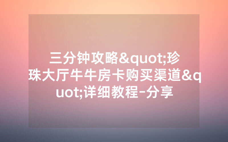 三分钟攻略"珍珠大厅牛牛房卡购买渠道"详细教程-分享