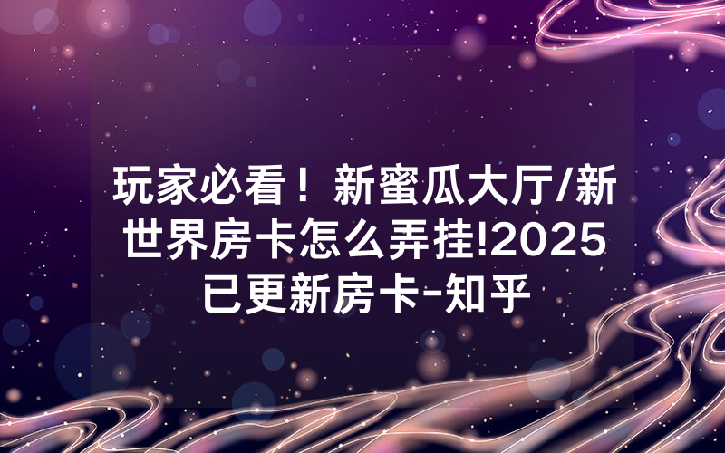 玩家必看！新蜜瓜大厅/新世界房卡怎么弄挂!2025已更新房卡-知乎