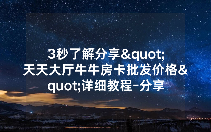 3秒了解分享"天天大厅牛牛房卡批发价格"详细教程-分享
