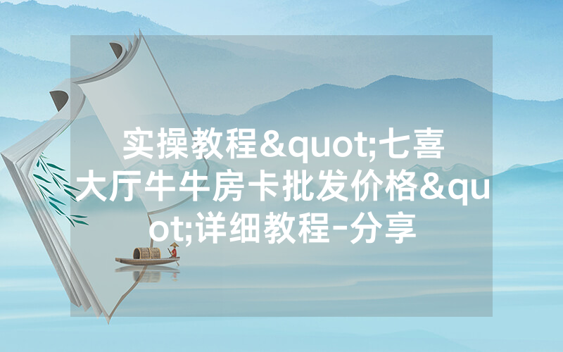 实操教程"七喜大厅牛牛房卡批发价格"详细教程-分享