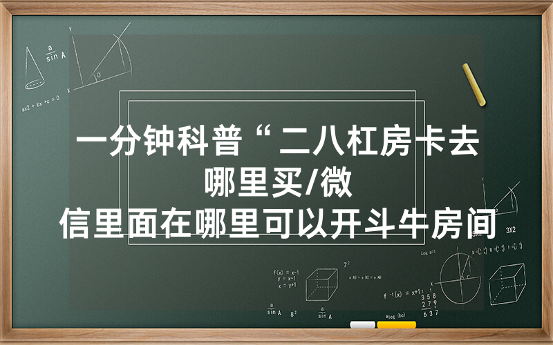一分钟科普“二八杠房卡去哪里买								/微信里面在哪里可以开斗牛房间”详细教程