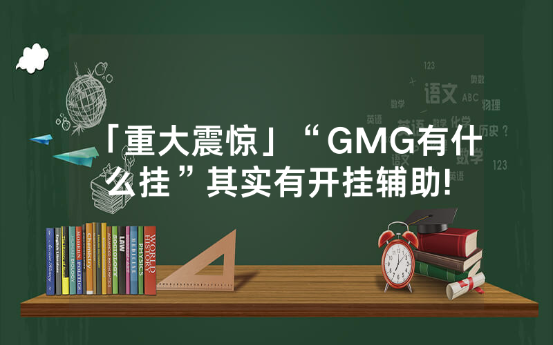 「重大震惊」“GMG有什么挂”其实有开挂辅助!