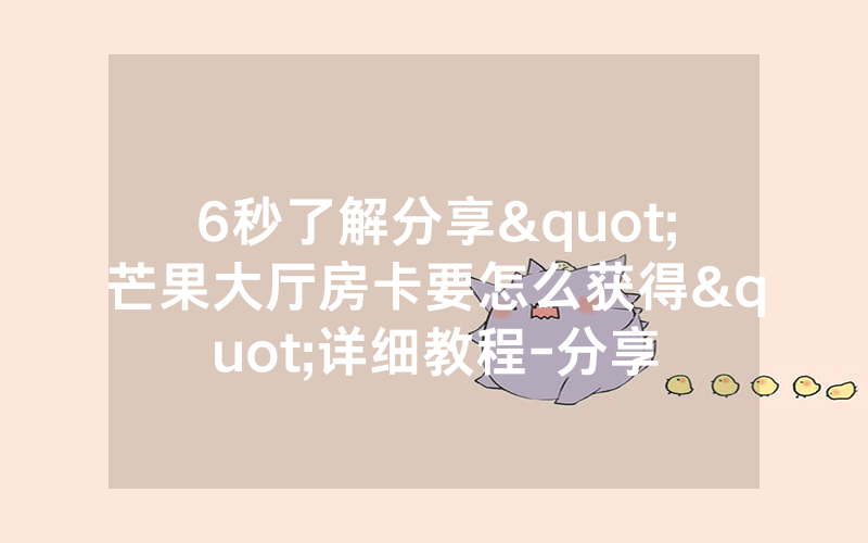 6秒了解分享"芒果大厅房卡要怎么获得"详细教程-分享