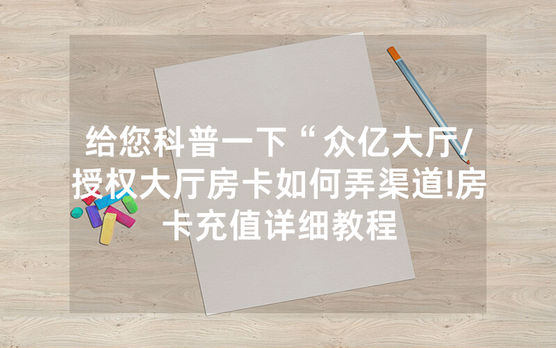 给您科普一下“众亿大厅/授权大厅房卡如何弄渠道!房卡充值详细教程