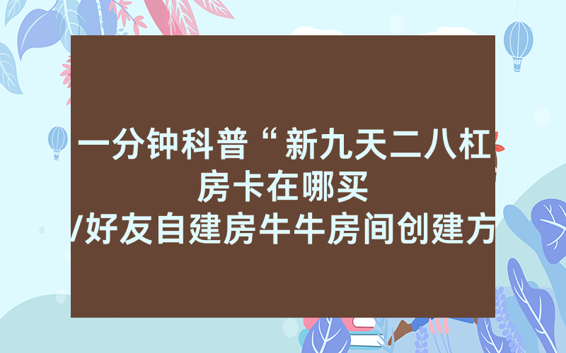 一分钟科普“新九天二八杠房卡在哪买								/好友自建房牛牛房间创建方式讲解”详细教程