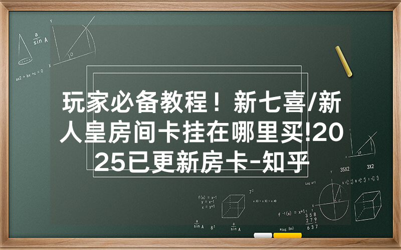 玩家必备教程！新七喜/新人皇房间卡挂在哪里买!2025已更新房卡-知乎