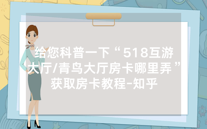 给您科普一下“518互游大厅/青鸟大厅房卡哪里弄”获取房卡教程-知乎