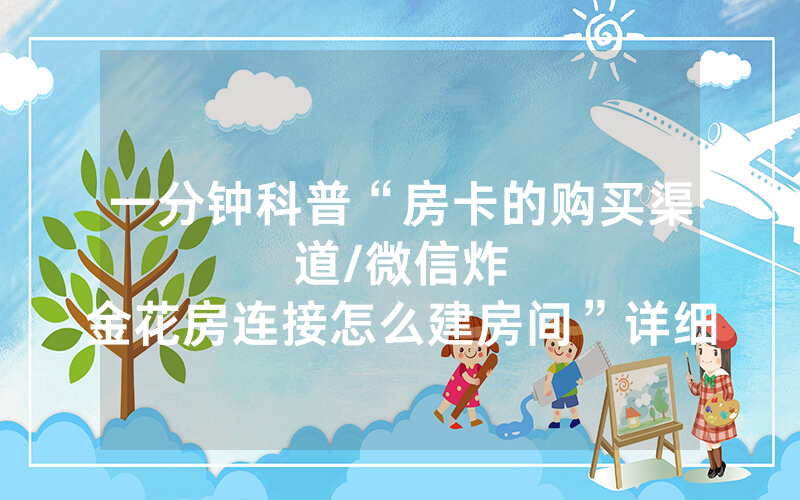 一分钟科普“房卡的购买渠道								/微信炸金花房连接怎么建房间”详细教程