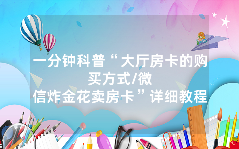 一分钟科普“大厅房卡的购买方式								/微信炸金花卖房卡”详细教程
