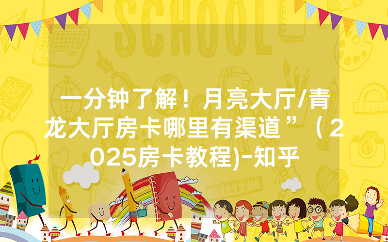 一分钟了解！月亮大厅/青龙大厅房卡哪里有渠道”（2025房卡教程)-知乎