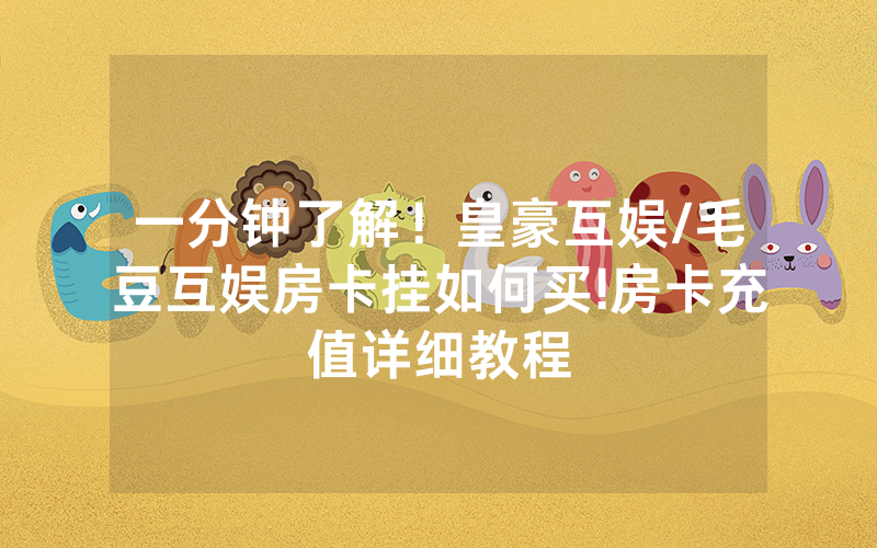 一分钟了解！皇豪互娱/毛豆互娱房卡挂如何买!房卡充值详细教程
