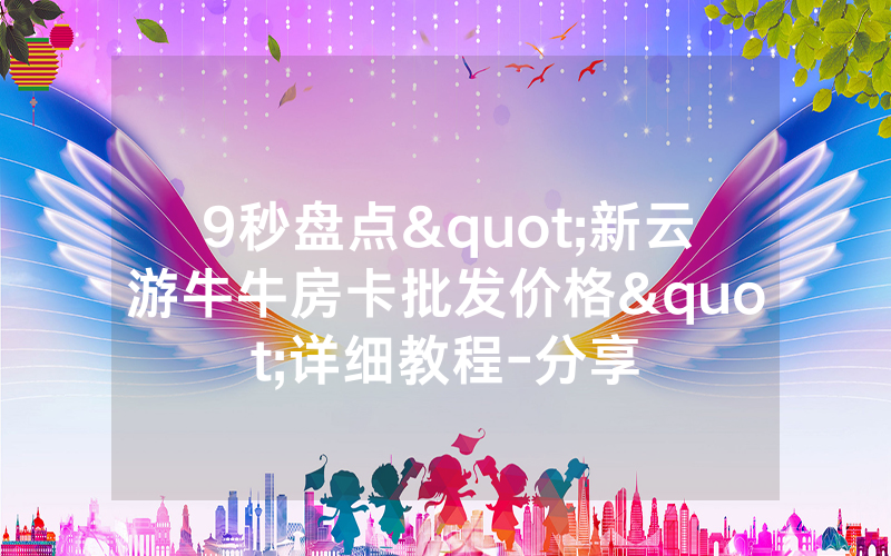 9秒盘点"新云游牛牛房卡批发价格"详细教程-分享