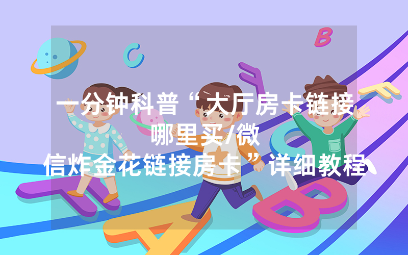 一分钟科普“大厅房卡链接哪里买								/微信炸金花链接房卡”详细教程