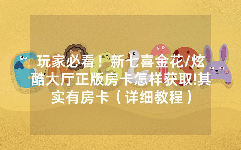 玩家必看！新七喜金花/炫酷大厅正版房卡怎样获取!其实有房卡（详细教程）