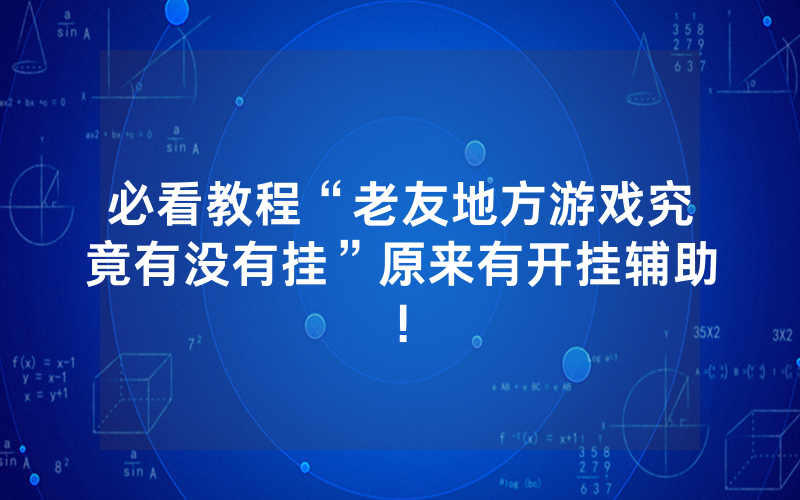 必看教程“老友地方游戏究竟有没有挂”原来有开挂辅助!