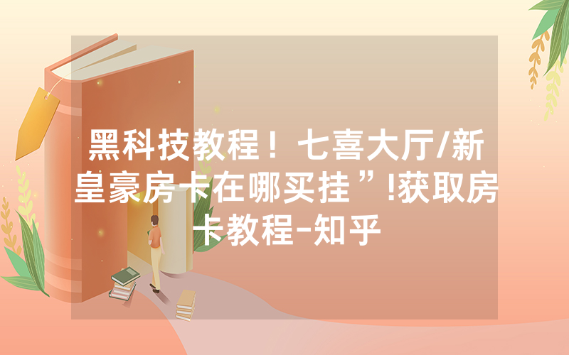 黑科技教程！七喜大厅/新皇豪房卡在哪买挂”!获取房卡教程-知乎