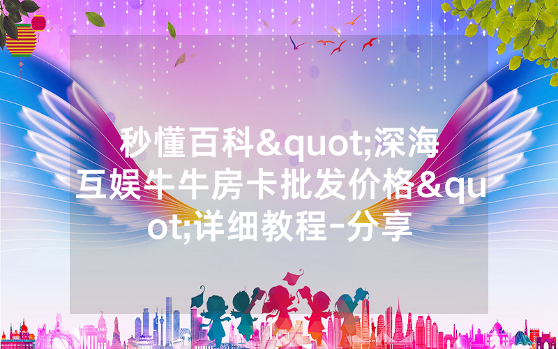 秒懂百科"深海互娱牛牛房卡批发价格"详细教程-分享