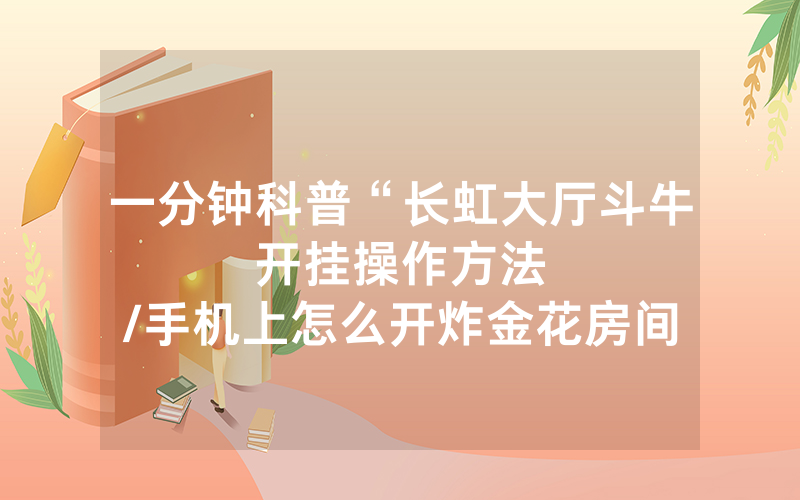 一分钟科普“长虹大厅斗牛开挂操作方法								/手机上怎么开炸金花房间链接”详细教程
