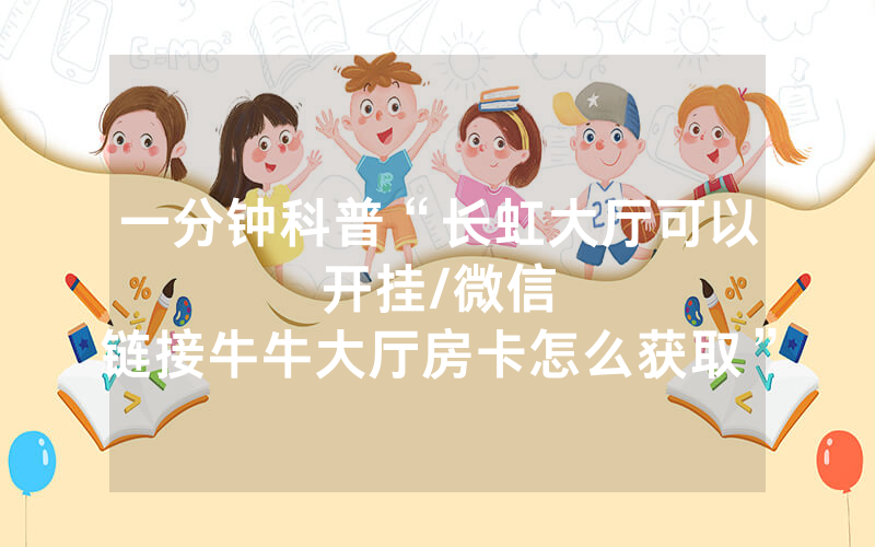 一分钟科普“长虹大厅可以开挂								/微信链接牛牛大厅房卡怎么获取”详细教程