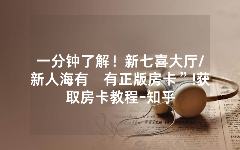 一分钟了解！新七喜大厅/新人海有沒有正版房卡”!获取房卡教程-知乎