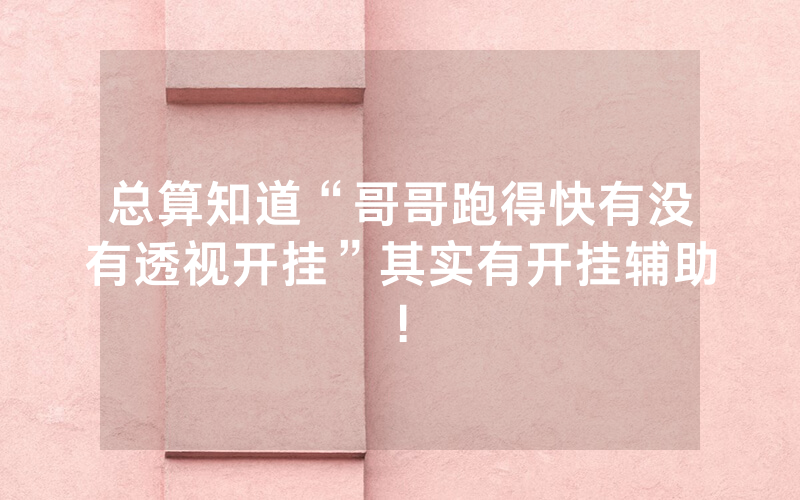 总算知道“哥哥跑得快有没有透视开挂”其实有开挂辅助!